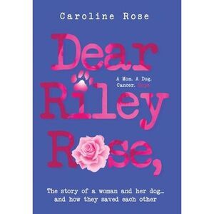 Dear Riley Rose,: The story of a woman and her dog...and how they saved each oth